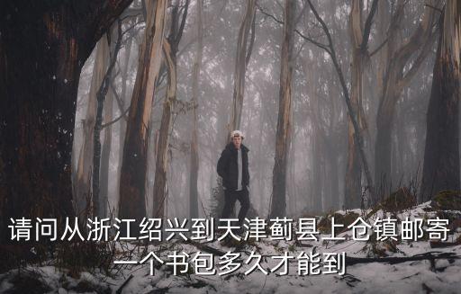 請問從浙江紹興到天津薊縣上倉鎮郵寄一個書包多久才能到
