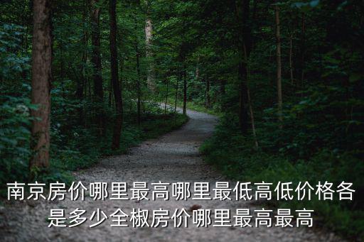 南京哪個縣房價最好，南京房價哪里最高哪里最低高低價格各是多少全椒房價哪里最高最高