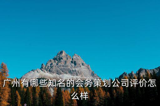 廣州有哪些知名的會務(wù)策劃公司評價怎么樣