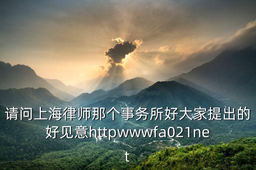 上海市建緯西安律師事務，請問上海律師那個事務所好大家提出的好見意httpwwwfa021net