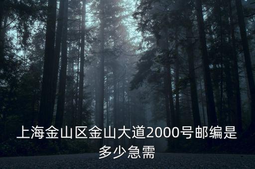 上海金山區金山大道2000號郵編是多少急需