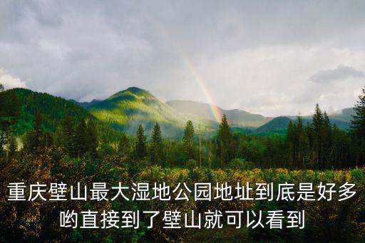 重慶市璧山區(qū)的濕地公園在哪里，想知道重慶市 璧山濕地公園 在哪