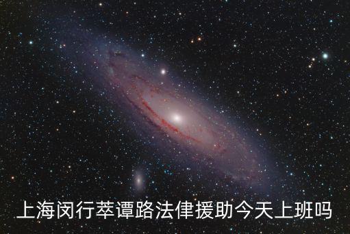 上海閔行萃譚路法侓援助今天上班嗎