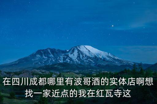 一成都市武侯區洪波商行，在四川成都哪里有波哥酒的實體店啊想找一家近點的我在紅瓦寺這