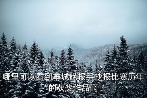 哪里可以看到羊城晚報手抄報比賽歷年的獲獎作品啊