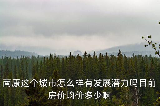 南康房價位如何，江西省贛州市南康的房價現(xiàn)在是多少錢一個方啊