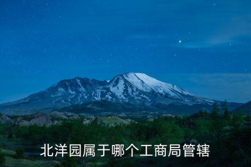北洋園屬于哪個工商局管轄