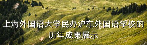 上海外國語大學民辦滬東外國語學校的歷年成果展示