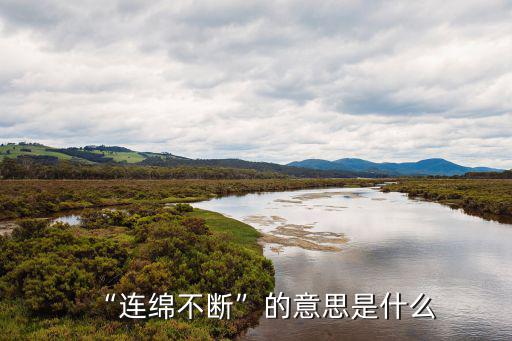 連綿不斷,連綿不斷造句:山頂云霧繚繞從不中斷