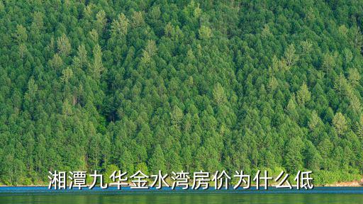 湘潭哪個地段房價最低，湘潭九華金水灣房價為什么低