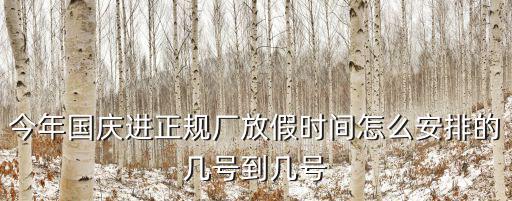 今年國慶進正規廠放假時間怎么安排的幾號到幾號