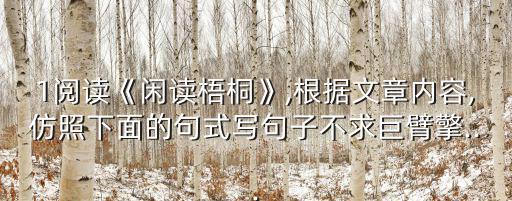 1閱讀《閑讀梧桐》,根據文章內容,仿照下面的句式寫句子不求巨臂擎...