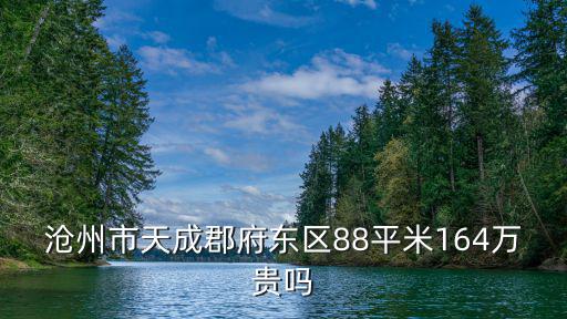 滄州市天成郡府東區88平米164萬貴嗎