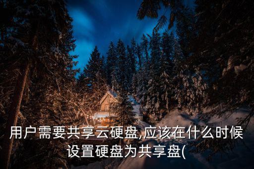 用戶需要共享云硬盤,應該在什么時候設置硬盤為共享盤(