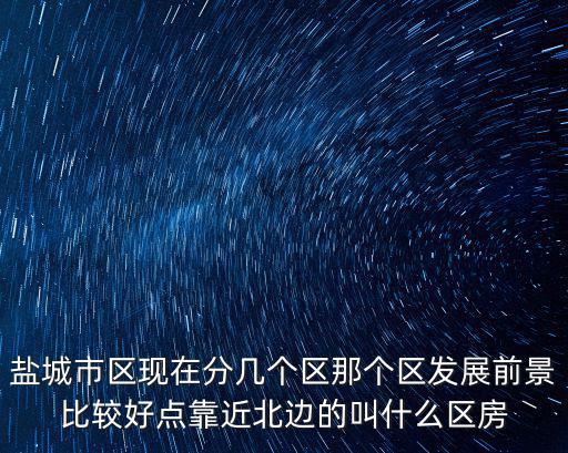 鹽城哪個區域房價高，買新房鹽城的城北城東城南城西鹽瀆板塊哪里比較好性價比多方面