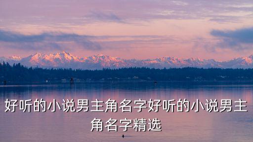 好聽的小說男主角名字好聽的小說男主角名字精選