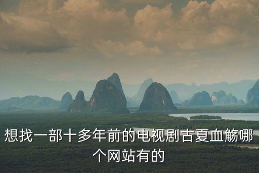 想找一部十多年前的電視劇古夏血觴哪個網(wǎng)站有的