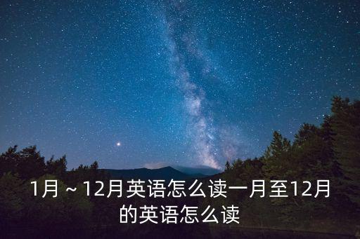 12月英文縮寫,英文縮寫:1至12月英文怎么讀?