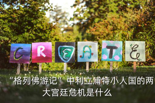 利立浦特,格列佛游記揭秘立立浦特小人國(guó)兩大宮廷危機(jī)