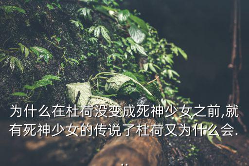 為什么在杜荷沒變成死神少女之前,就有死神少女的傳說了杜荷又為什么會...