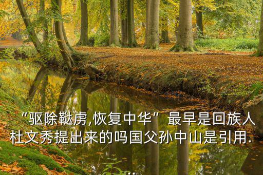 “驅除韃虜,恢復中華”最早是回族人杜文秀提出來的嗎國父孫中山是引用...