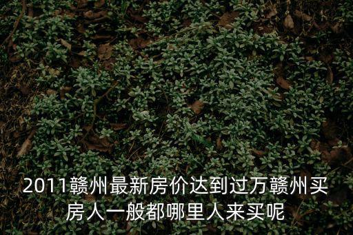 2011贛州最新房?jī)r(jià)達(dá)到過(guò)萬(wàn)贛州買房人一般都哪里人來(lái)買呢