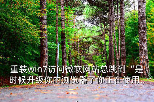 重裝win7訪問微軟網站總跳到“是時候升級你的瀏覽器了你正在使用...
