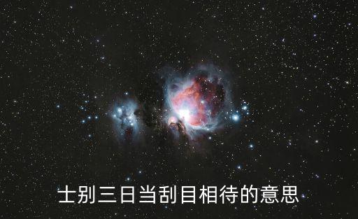 士別三日當(dāng)刮目相看的意思,士別三日當(dāng)刮目相看的意思