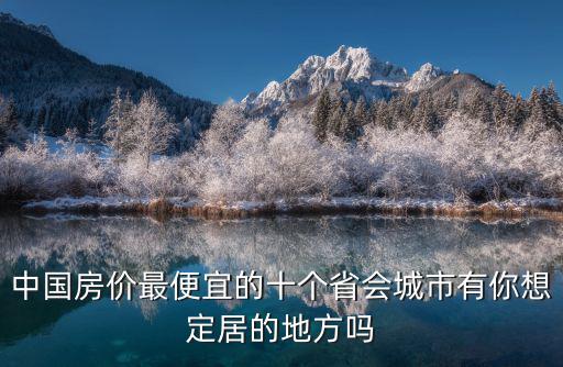 中國房價最便宜的十個省會城市有你想定居的地方嗎