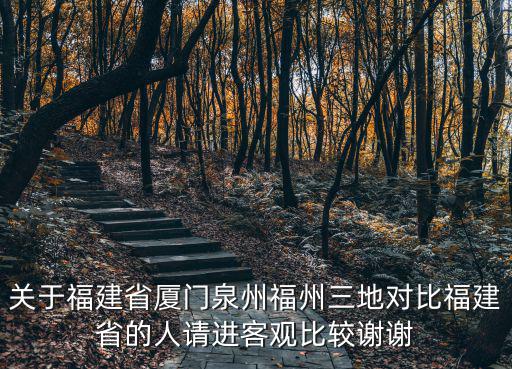 關(guān)于福建省廈門泉州福州三地對比福建省的人請進(jìn)客觀比較謝謝