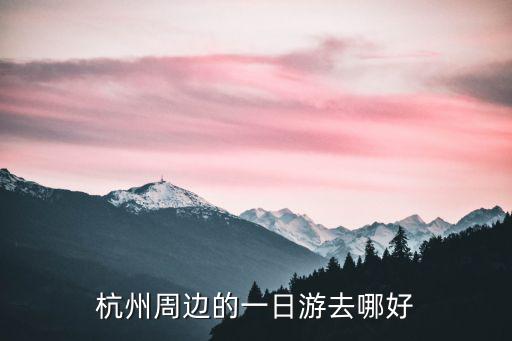 杭州周邊的一日游去哪好