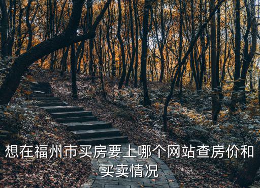 想在福州市買房要上哪個網站查房價和買賣情況