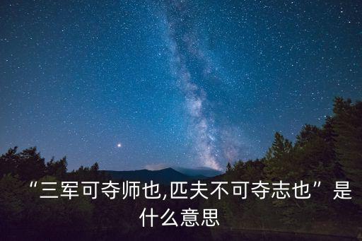 子曰三軍可奪帥也,三軍可奪帥也,匹夫不可奪志也