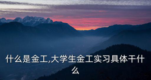 什么是金工,大學生金工實習具體干什么