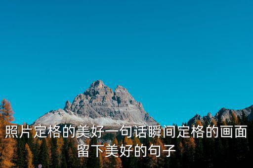 照片定格的美好一句話瞬間定格的畫面留下美好的句子