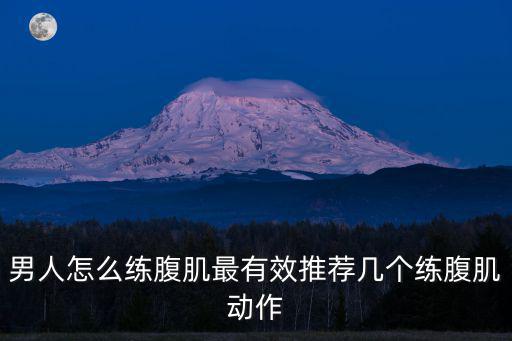 男人怎么練腹肌最有效推薦幾個練腹肌動作