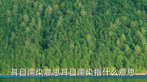 耳目濡染意思耳目濡染指什么意思