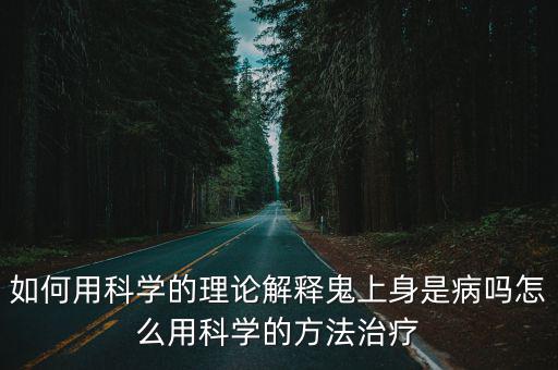 如何用科學的理論解釋鬼上身是病嗎怎么用科學的方法治療