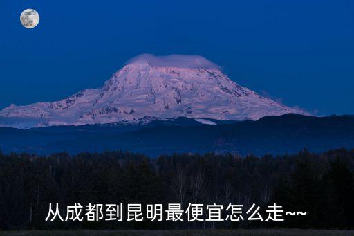 從成都到昆明最便宜怎么走~~
