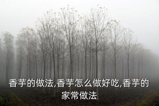 香芋的做法,香芋怎么做好吃,香芋的家常做法