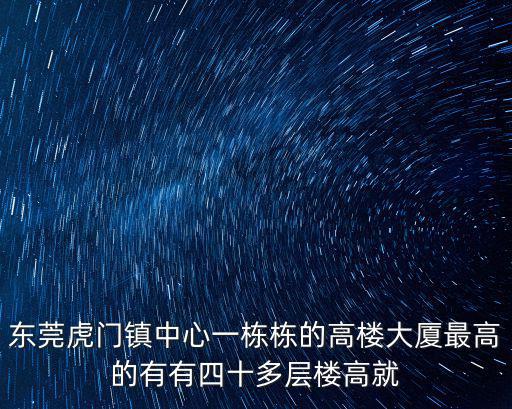 東莞虎門鎮(zhèn)中心一棟棟的高樓大廈最高的有有四十多層樓高就