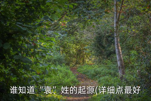 袁姓起源,中國(guó)姓氏來(lái)源:姓、袁氏皆為軒轅之后