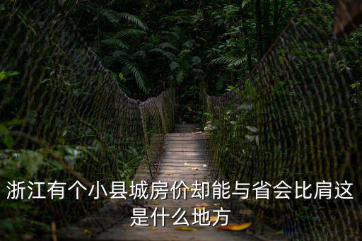 浙江哪個城市房價高，浙江有個小縣城房價卻能與省會比肩這是什么地方