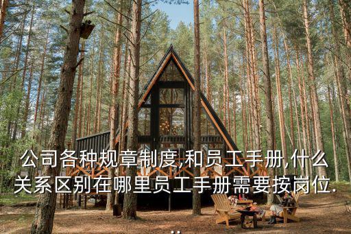公司各種規(guī)章制度,和員工手冊,什么關(guān)系區(qū)別在哪里員工手冊需要按崗位...