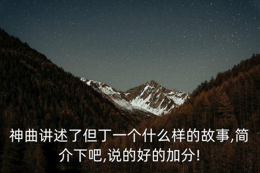 神曲講述了但丁一個什么樣的故事,簡介下吧,說的好的加分!