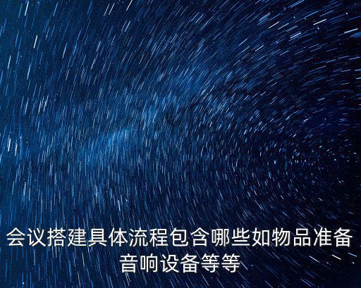 會議搭建具體流程包含哪些如物品準備音響設備等等