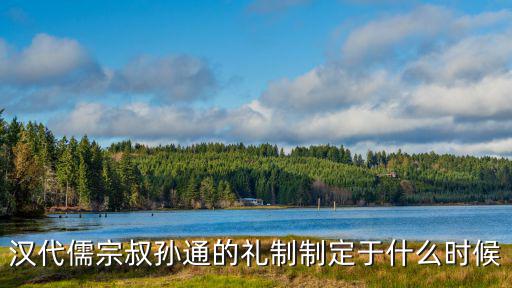 漢代儒宗叔孫通的禮制制定于什么時候