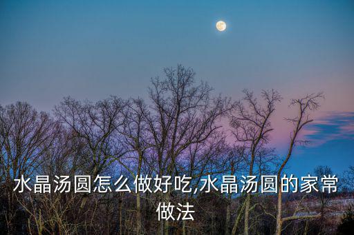 水晶湯圓怎么做好吃,水晶湯圓的家常做法