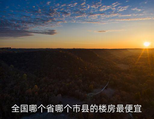 全國哪個省哪個市縣的樓房最便宜