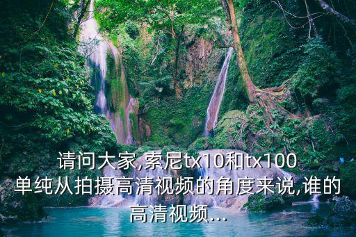 請問大家,索尼tx10和tx100單純從拍攝高清視頻的角度來說,誰的高清視頻...